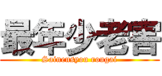 最年少老害 (Sainensyou rougai)