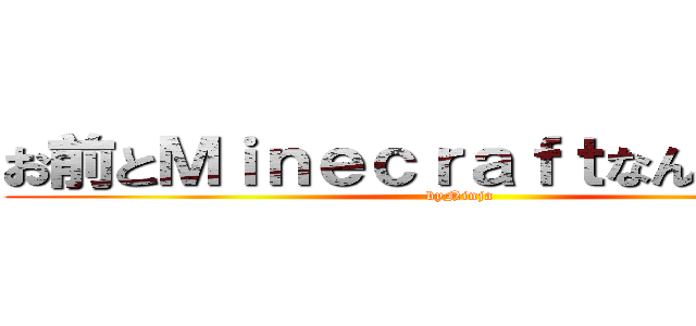 お前とＭｉｎｅｃｒａｆｔなんかしねぇよ (byNinja)