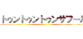 トゥントゥントゥンサフール ()