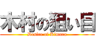 木村の狙い目 (Desire of Kimura)