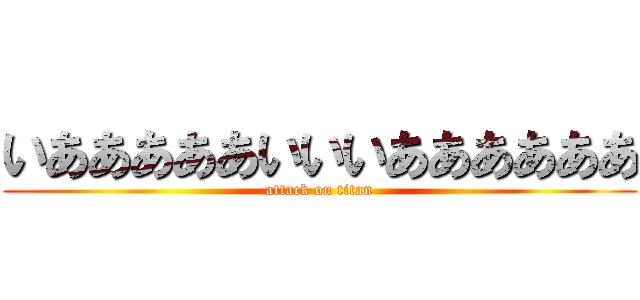 いあああああいいいああああああ (attack on titan)