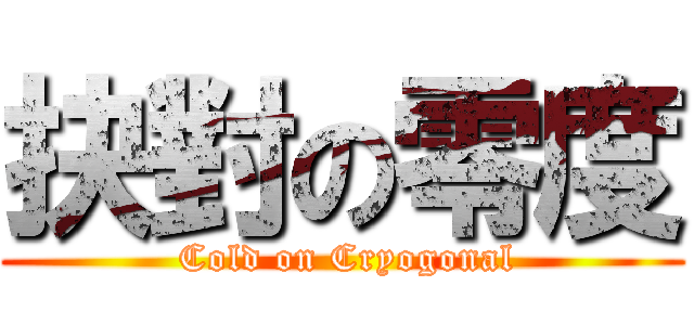 抉對の零度 ( Cold on Cryogonal)