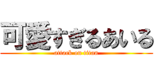 可愛すぎるあいる (attack on titan)