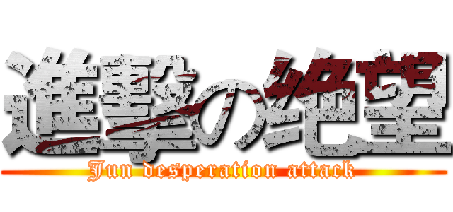 進擊の绝望 (Jun desperation attack)