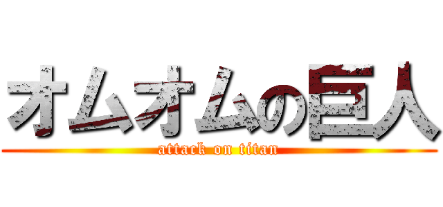 オムオムの巨人 (attack on titan)