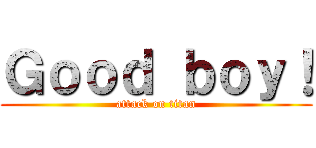 Ｇｏｏｄ ｂｏｙ！ (attack on titan)