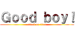 Ｇｏｏｄ ｂｏｙ！ (attack on titan)