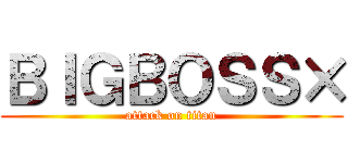 ＢＩＧＢＯＳＳ× (attack on titan)