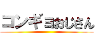 コンギョおじさん ()