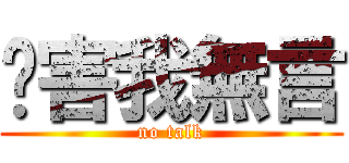 你害我無言 (no talk)