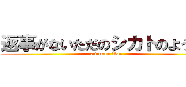 返事がないただのシカトのようだ  (attack on titan)