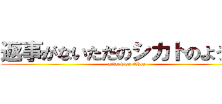 返事がないただのシカトのようだ  (attack on titan)