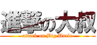 進撃の大叔 (attack on Big Uncle)
