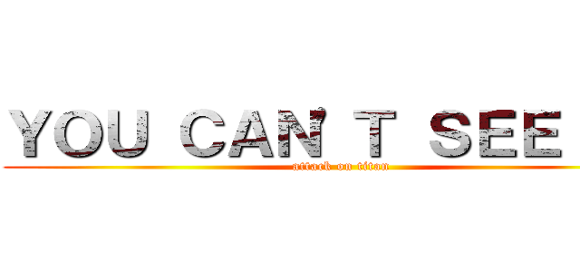 ＹＯＵ ＣＡＮ\'Ｔ ＳＥＥ ＭＥ (attack on titan)