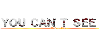 ＹＯＵ ＣＡＮ\'Ｔ ＳＥＥ ＭＥ (attack on titan)
