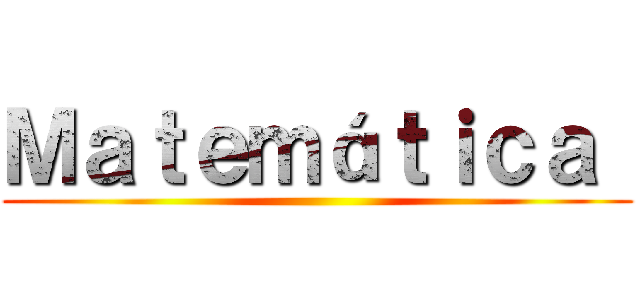 Ｍａｔｅｍáｔｉｃａ  ()
