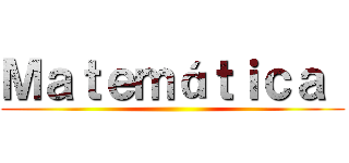 Ｍａｔｅｍáｔｉｃａ  ()