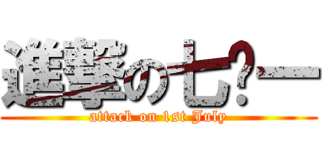 進撃の七•一 (attack on 1st July)