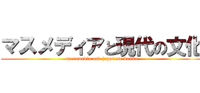 マスメディアと現代の文化 (masumedia and japanese bunka)