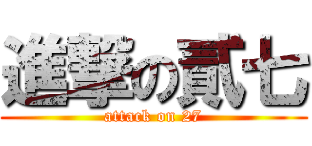進撃の貳七 (attack on 27)