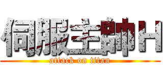 伺服主帥Ｈ (attack on titan)