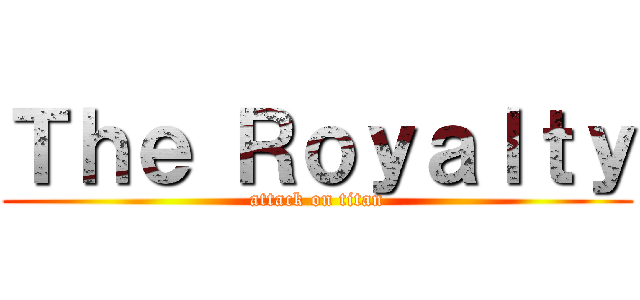 Ｔｈｅ Ｒｏｙａｌｔｙ (attack on titan)