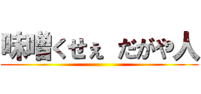 味噌くせぇ だがや人 ()