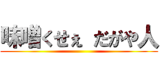 味噌くせぇ だがや人 ()