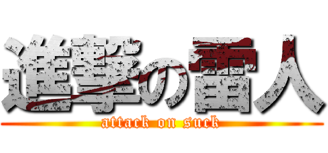 進撃の雷人 (attack on suck)
