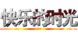 快乐的时光 (one)