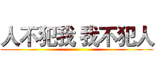 人不犯我 我不犯人 ()