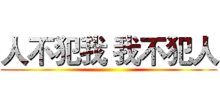 人不犯我 我不犯人 ()