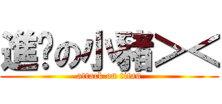 進擊の小豬＞＜ (attack on titan)