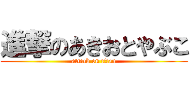 進撃のあきおとやぶこ (attack on titan)