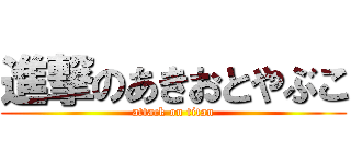 進撃のあきおとやぶこ (attack on titan)