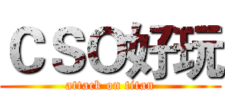 ＣＳＯ好玩 (attack on titan)