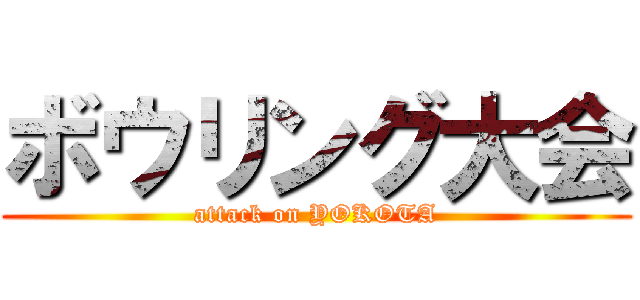 ボウリング大会 (attack on YOKOTA)