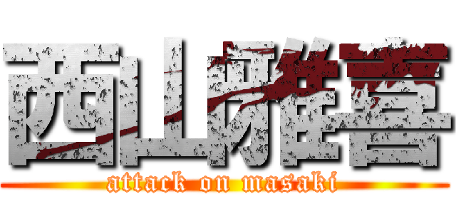西山雅喜 (attack on masaki)