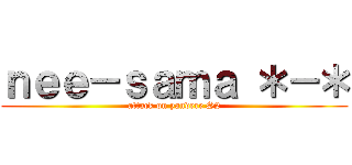 ｎｅｅ－ｓａｍａ ＊－＊ (attack on yandere S2)