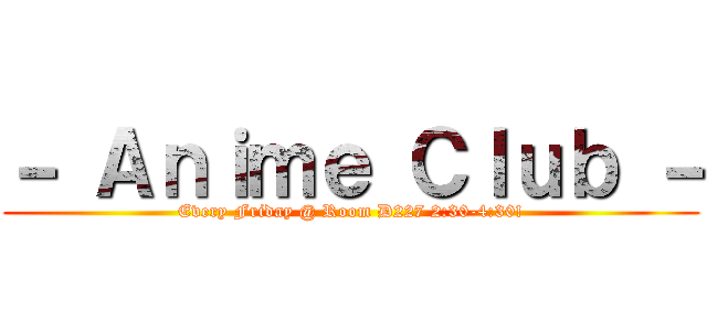 － Ａｎｉｍｅ Ｃｌｕｂ － (Every Friday @ Room D227 2:30-4:30!)