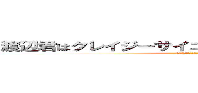 渡辺君はクレイジーサイコレズじゃねぇんだよなぁ・・・ (attack on titan)