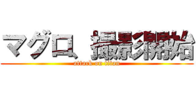 マグロ、撮影開始 (attack on titan)