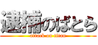 逮捕のばとら (attack on titan)
