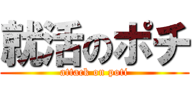 就活のポチ (attack on poti)