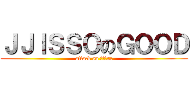 ＪＪＩＳＳＯのＧＯＯＤ (attack on titan)