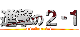 進撃の２‐１ (attack on 2-1)