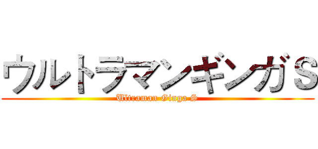 ウルトラマンギンガＳ (Ultraman Ginga S)