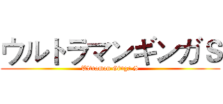 ウルトラマンギンガＳ (Ultraman Ginga S)