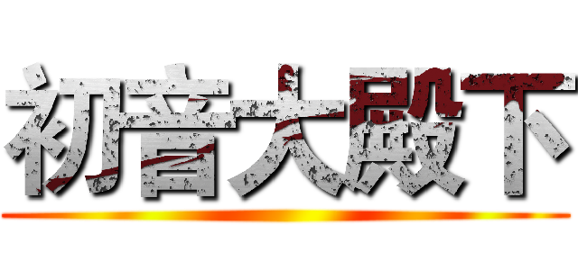 初音大殿下 ()