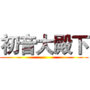 初音大殿下 ()